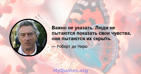 Важно не указать. Люди не пытаются показать свои чувства, они пытаются их скрыть.