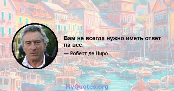 Вам не всегда нужно иметь ответ на все.