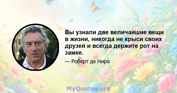 Вы узнали две величайшие вещи в жизни, никогда не крыси своих друзей и всегда держите рот на замке.