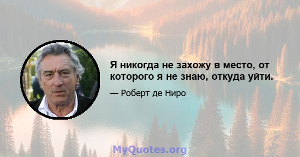 Я никогда не захожу в место, от которого я не знаю, откуда уйти.