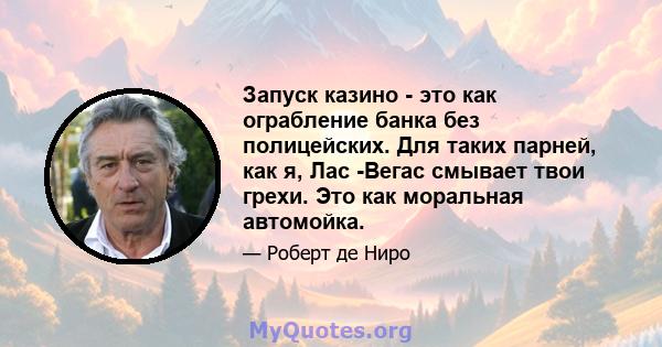 Запуск казино - это как ограбление банка без полицейских. Для таких парней, как я, Лас -Вегас смывает твои грехи. Это как моральная автомойка.