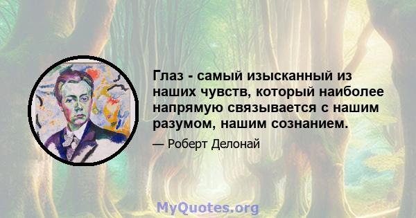 Глаз - самый изысканный из наших чувств, который наиболее напрямую связывается с нашим разумом, нашим сознанием.