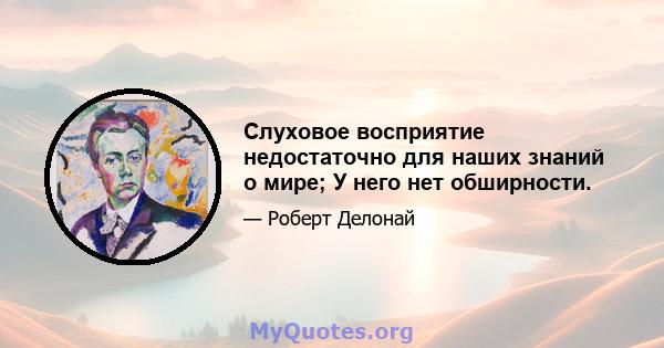 Слуховое восприятие недостаточно для наших знаний о мире; У него нет обширности.