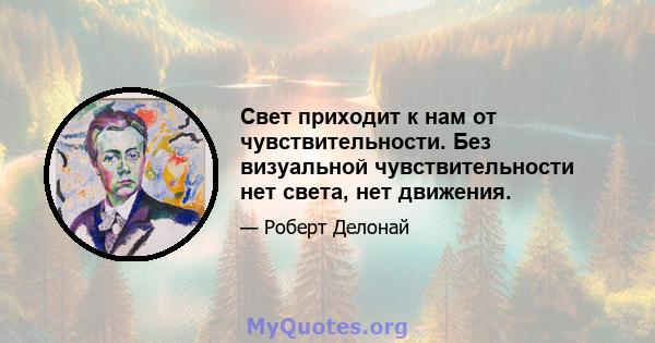 Свет приходит к нам от чувствительности. Без визуальной чувствительности нет света, нет движения.