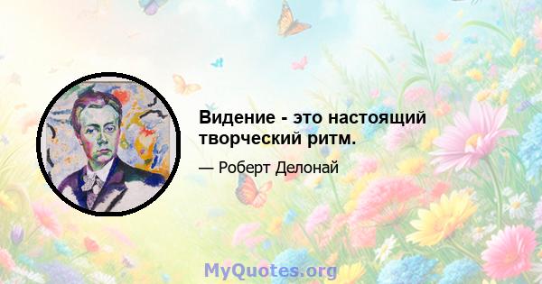 Видение - это настоящий творческий ритм.