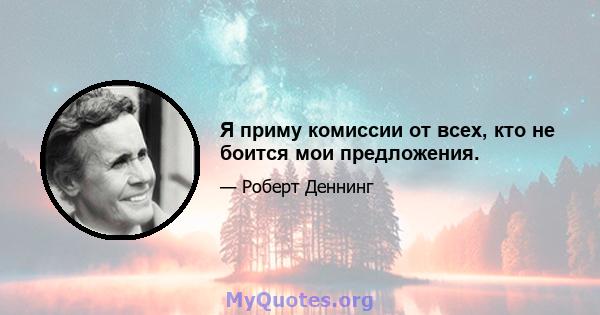 Я приму комиссии от всех, кто не боится мои предложения.