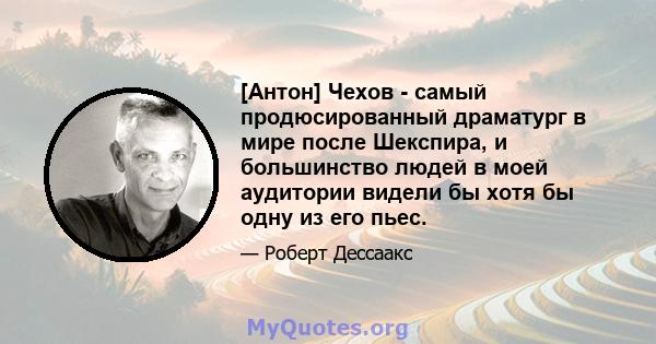 [Антон] Чехов - самый продюсированный драматург в мире после Шекспира, и большинство людей в моей аудитории видели бы хотя бы одну из его пьес.