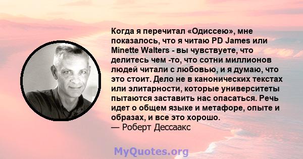 Когда я перечитал «Одиссею», мне показалось, что я читаю PD James или Minette Walters - вы чувствуете, что делитесь чем -то, что сотни миллионов людей читали с любовью, и я думаю, что это стоит. Дело не в канонических