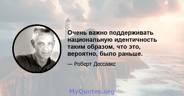 Очень важно поддерживать национальную идентичность таким образом, что это, вероятно, было раньше.