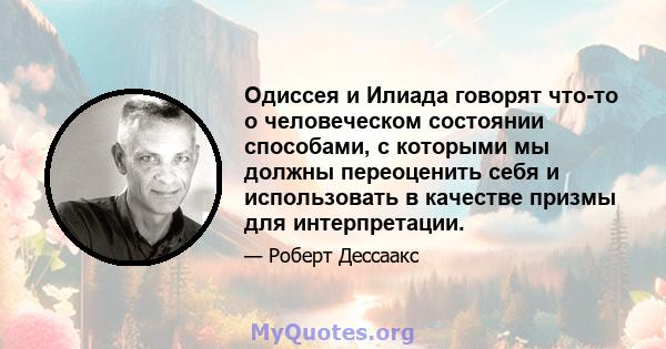 Одиссея и Илиада говорят что-то о человеческом состоянии способами, с которыми мы должны переоценить себя и использовать в качестве призмы для интерпретации.