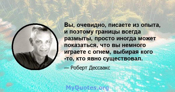 Вы, очевидно, писаете из опыта, и поэтому границы всегда размыты, просто иногда может показаться, что вы немного играете с огнем, выбирая кого -то, кто явно существовал.