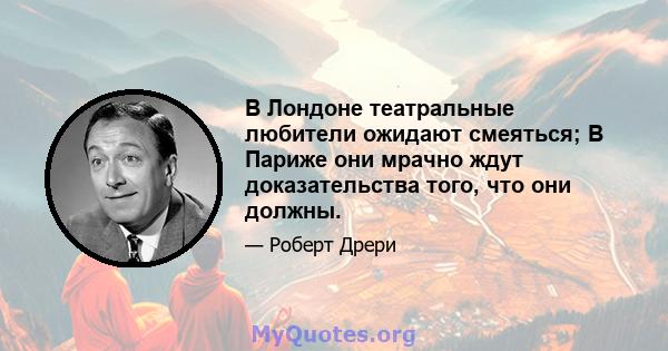 В Лондоне театральные любители ожидают смеяться; В Париже они мрачно ждут доказательства того, что они должны.