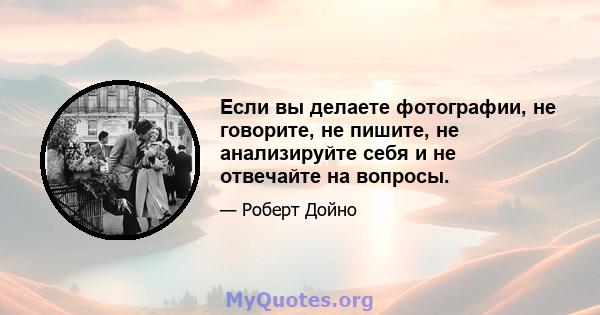 Если вы делаете фотографии, не говорите, не пишите, не анализируйте себя и не отвечайте на вопросы.