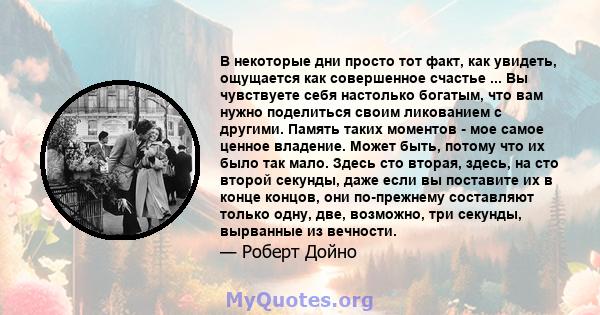 В некоторые дни просто тот факт, как увидеть, ощущается как совершенное счастье ... Вы чувствуете себя настолько богатым, что вам нужно поделиться своим ликованием с другими. Память таких моментов - мое самое ценное