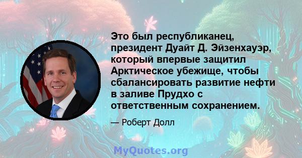 Это был республиканец, президент Дуайт Д. Эйзенхауэр, который впервые защитил Арктическое убежище, чтобы сбалансировать развитие нефти в заливе Прудхо с ответственным сохранением.