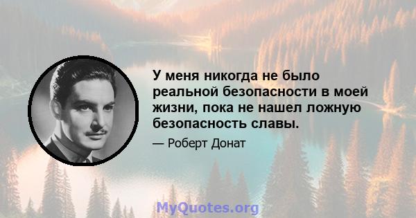 У меня никогда не было реальной безопасности в моей жизни, пока не нашел ложную безопасность славы.