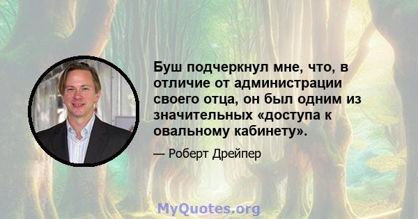 Буш подчеркнул мне, что, в отличие от администрации своего отца, он был одним из значительных «доступа к овальному кабинету».