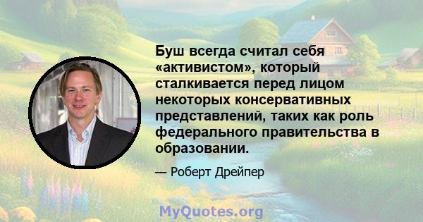 Буш всегда считал себя «активистом», который сталкивается перед лицом некоторых консервативных представлений, таких как роль федерального правительства в образовании.