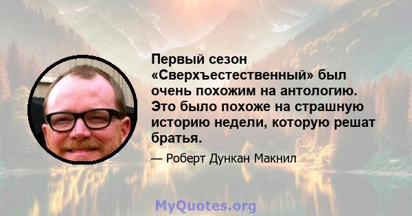 Первый сезон «Сверхъестественный» был очень похожим на антологию. Это было похоже на страшную историю недели, которую решат братья.