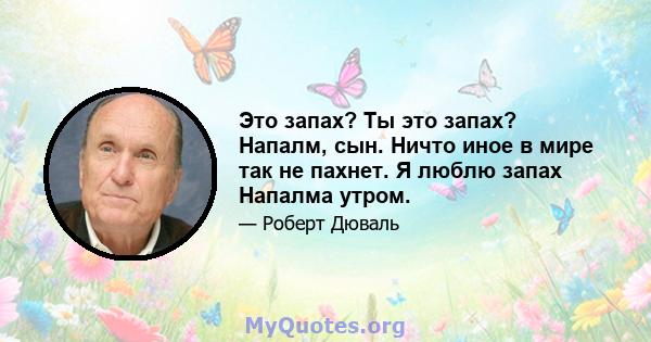 Это запах? Ты это запах? Напалм, сын. Ничто иное в мире так не пахнет. Я люблю запах Напалма утром.