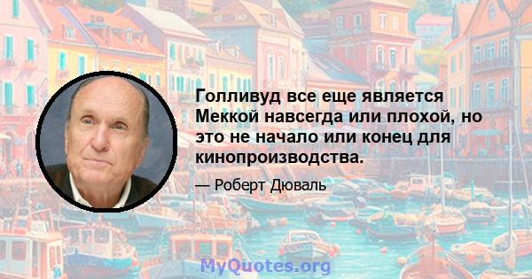 Голливуд все еще является Меккой навсегда или плохой, но это не начало или конец для кинопроизводства.