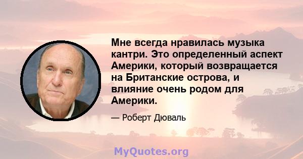 Мне всегда нравилась музыка кантри. Это определенный аспект Америки, который возвращается на Британские острова, и влияние очень родом для Америки.