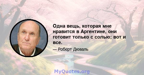 Одна вещь, которая мне нравится в Аргентине, они готовит только с солью; вот и все.