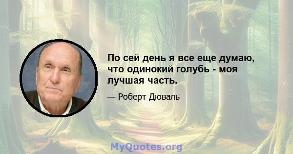 По сей день я все еще думаю, что одинокий голубь - моя лучшая часть.