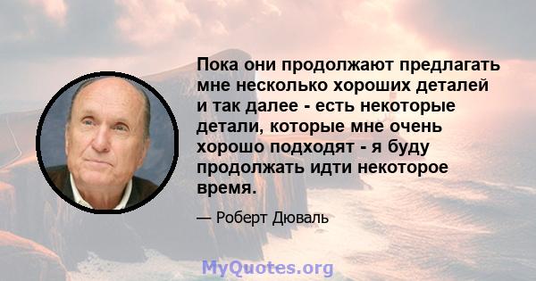 Пока они продолжают предлагать мне несколько хороших деталей и так далее - есть некоторые детали, которые мне очень хорошо подходят - я буду продолжать идти некоторое время.