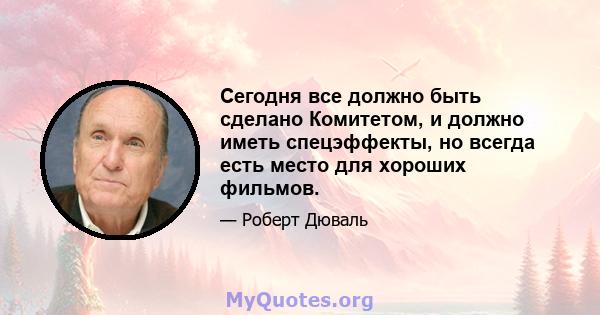 Сегодня все должно быть сделано Комитетом, и должно иметь спецэффекты, но всегда есть место для хороших фильмов.