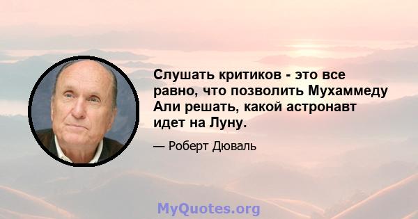 Слушать критиков - это все равно, что позволить Мухаммеду Али решать, какой астронавт идет на Луну.