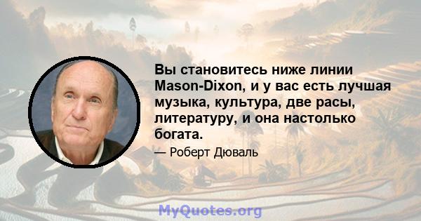 Вы становитесь ниже линии Mason-Dixon, и у вас есть лучшая музыка, культура, две расы, литературу, и она настолько богата.