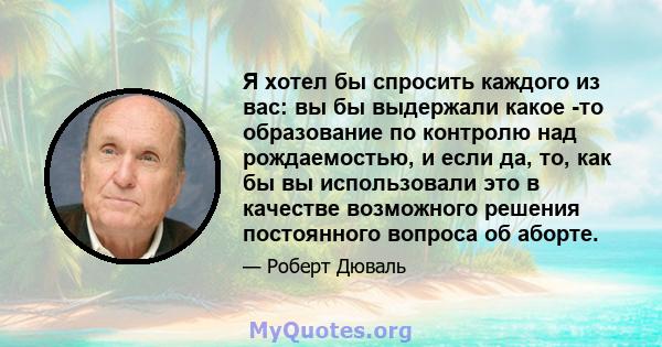 Я хотел бы спросить каждого из вас: вы бы выдержали какое -то образование по контролю над рождаемостью, и если да, то, как бы вы использовали это в качестве возможного решения постоянного вопроса об аборте.