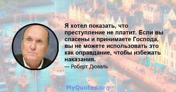 Я хотел показать, что преступление не платит. Если вы спасены и принимаете Господа, вы не можете использовать это как оправдание, чтобы избежать наказания.