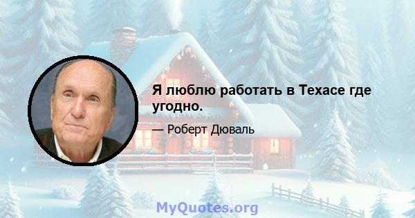 Я люблю работать в Техасе где угодно.