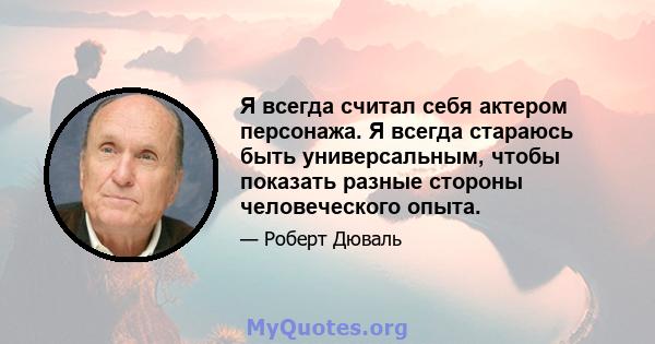 Я всегда считал себя актером персонажа. Я всегда стараюсь быть универсальным, чтобы показать разные стороны человеческого опыта.