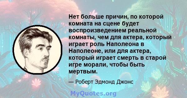 Нет больше причин, по которой комната на сцене будет воспроизведением реальной комнаты, чем для актера, который играет роль Наполеона в Наполеоне, или для актера, который играет смерть в старой игре морали, чтобы быть