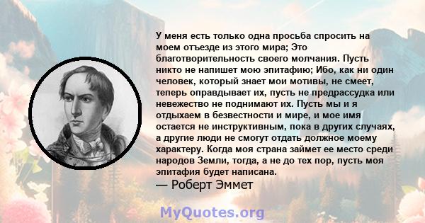 У меня есть только одна просьба спросить на моем отъезде из этого мира; Это благотворительность своего молчания. Пусть никто не напишет мою эпитафию; Ибо, как ни один человек, который знает мои мотивы, не смеет, теперь