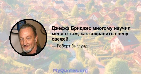 Джефф Бриджес многому научил меня о том, как сохранить сцену свежей.