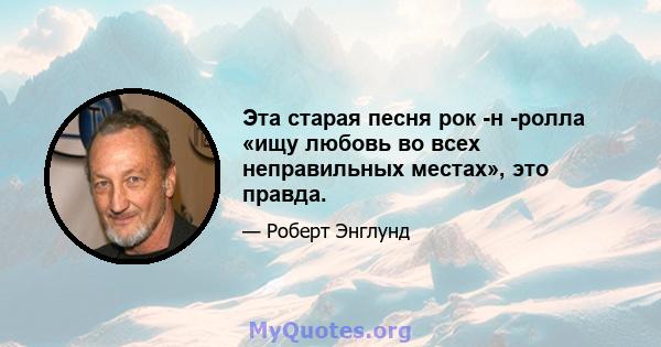 Эта старая песня рок -н -ролла «ищу любовь во всех неправильных местах», это правда.