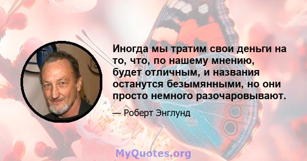 Иногда мы тратим свои деньги на то, что, по нашему мнению, будет отличным, и названия останутся безымянными, но они просто немного разочаровывают.