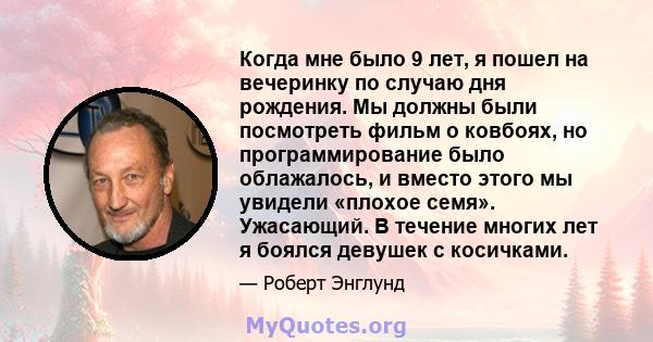 Когда мне было 9 лет, я пошел на вечеринку по случаю дня рождения. Мы должны были посмотреть фильм о ковбоях, но программирование было облажалось, и вместо этого мы увидели «плохое семя». Ужасающий. В течение многих лет 