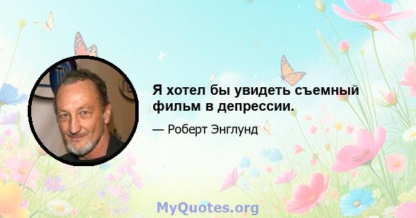 Я хотел бы увидеть съемный фильм в депрессии.