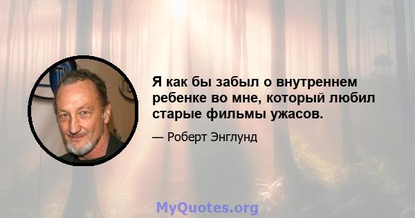 Я как бы забыл о внутреннем ребенке во мне, который любил старые фильмы ужасов.