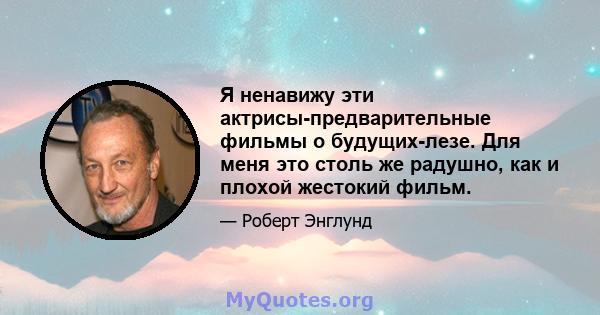 Я ненавижу эти актрисы-предварительные фильмы о будущих-лезе. Для меня это столь же радушно, как и плохой жестокий фильм.