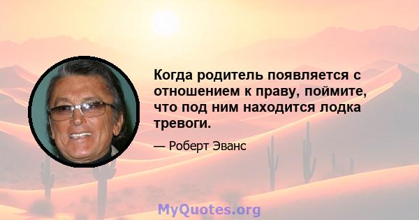 Когда родитель появляется с отношением к праву, поймите, что под ним находится лодка тревоги.