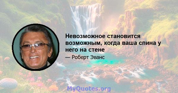 Невозможное становится возможным, когда ваша спина у него на стене