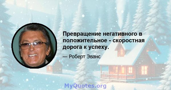 Превращение негативного в положительное - скоростная дорога к успеху.