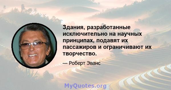 Здания, разработанные исключительно на научных принципах, подавят их пассажиров и ограничивают их творчество.