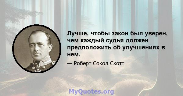 Лучше, чтобы закон был уверен, чем каждый судья должен предположить об улучшениях в нем.